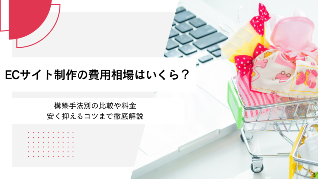 ECサイト制作の費用相場はいくら？構築手法別の比較や料金を安く抑えるコツまで徹底解説