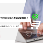 ECサイト制作や作り方を初心者向けに解説！売れるサイト作成の手順やポイントとは？