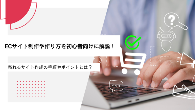 ECサイト制作や作り方を初心者向けに解説！売れるサイト作成の手順やポイントとは？