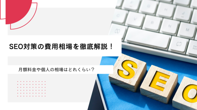 SEO対策の費用相場を徹底解説！月額料金や個人の相場はどれくらい？