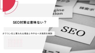 SEO対策は意味ない？オワコン化と言われる理由と今やるべき施策を解説