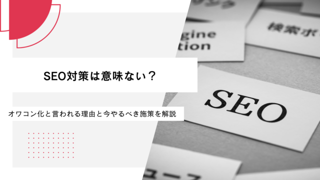 SEO対策は意味ない？オワコン化と言われる理由と今やるべき施策を解説
