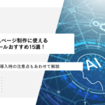 ホームページ制作に使えるAIツールおすすめ15選！選び方や導入時の注意点もあわせて解説