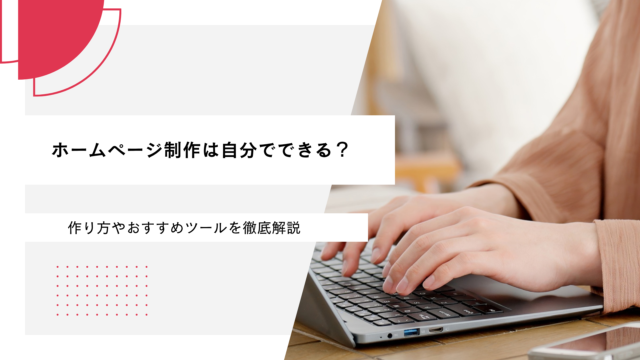 ホームページ制作は自分でできる？作り方やおすすめツールを徹底解説