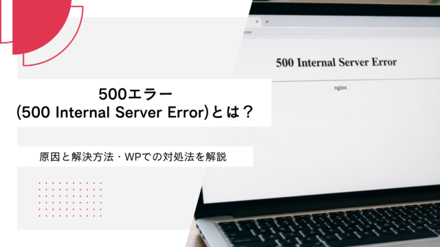 500エラー(500 Internal Server Error)とは？原因と解決方法・WPでの対処法を解説