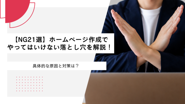 【NG21選】ホームページ作成でやってはいけない落とし穴を解説！具体的な原因と対策は？