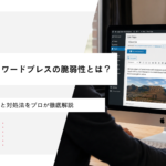 【一覧で解説】ワードプレスの脆弱性とは？最新情報と対処法をプロが徹底解説