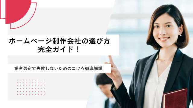 ホームページ制作会社の選び方完全ガイド！業者選定で失敗しないためのコツも徹底解説