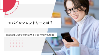 モバイルフレンドリーとは？SEOに強いスマホ対応サイトの作り方も解説